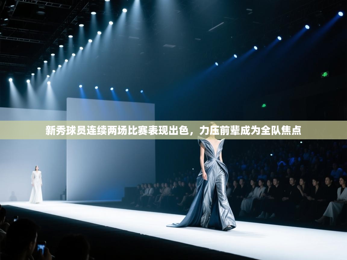 新秀球员连续两场比赛表现出色,力压前辈成为全队焦点 第1张