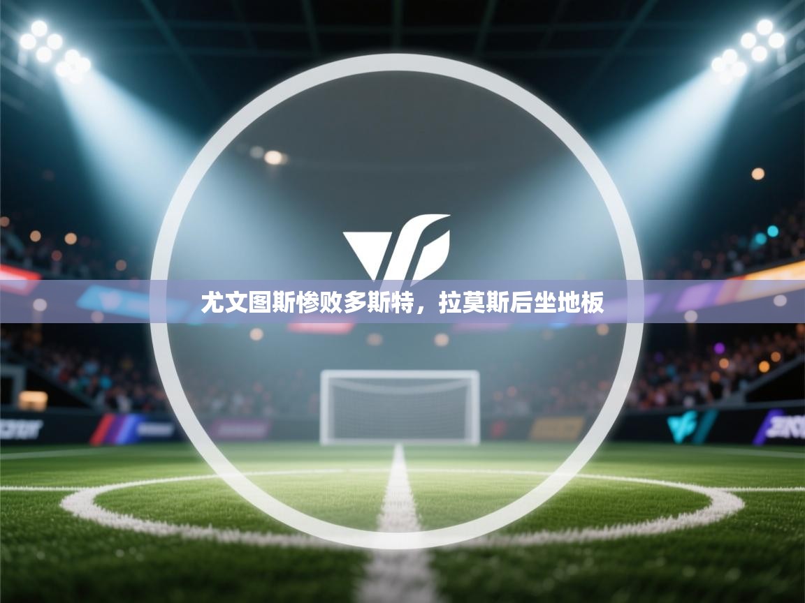 尤文图斯惨败多斯特,拉莫斯后坐地板 第2张