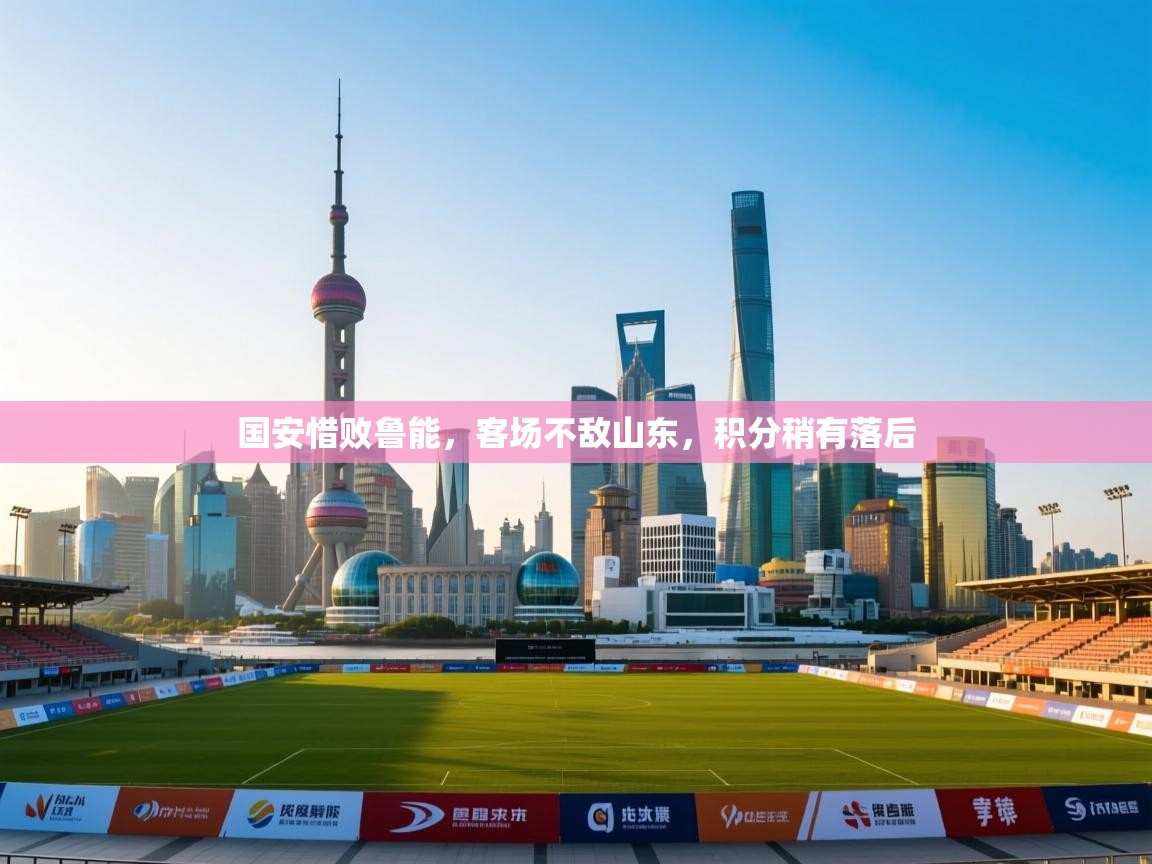 国安惜败鲁能，客场不敌山东，积分稍有落后  第1张