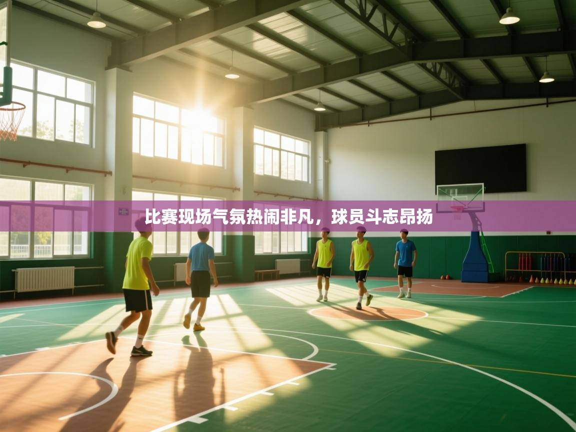 比赛现场气氛热闹非凡,球员斗志昂扬 第1张