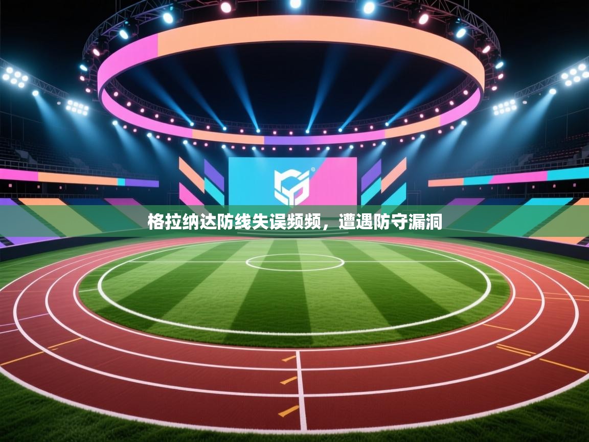 格拉纳达防线失误频频，遭遇防守漏洞  第2张